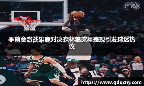 季前赛激战雄鹿对决森林狼球星表现引发球迷热议