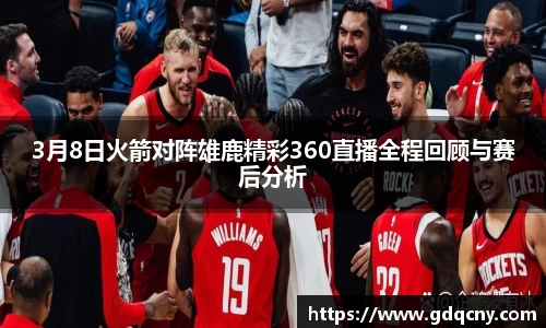 3月8日火箭对阵雄鹿精彩360直播全程回顾与赛后分析