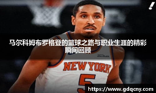 马尔科姆布罗格登的篮球之路与职业生涯的精彩瞬间回顾